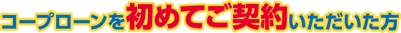 コープローンを初めてご契約いただいた方