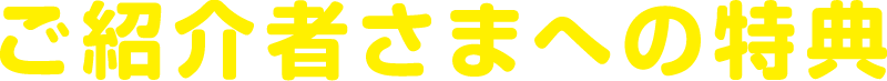 ご紹介者さまへの特典