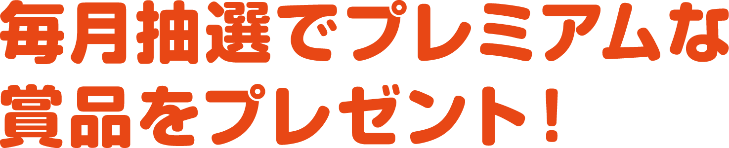 毎月抽選でプレミアムな賞品をプレゼント！