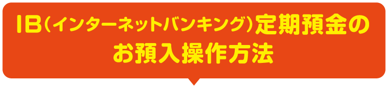 IB（インターネットバンキング）定期預金のお預入操作方法