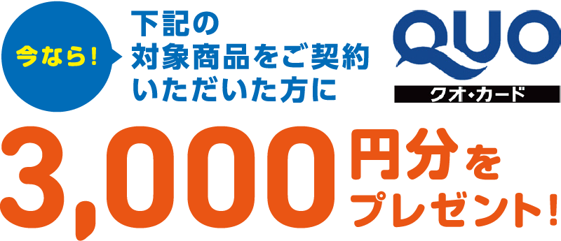 今なら！下記の対象商品をご契約いただいた方にQUOカード3,000円分をプレゼント